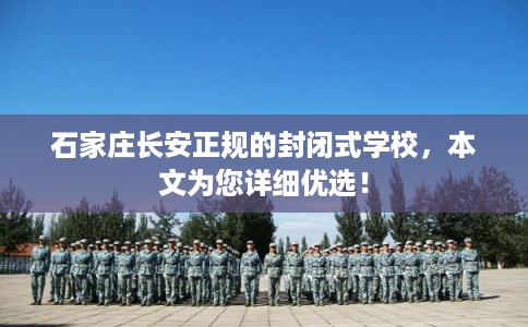 石家庄长安正规的封闭式学校，本文为您详细优选！