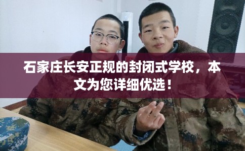 石家庄长安正规的封闭式学校，本文为您详细优选！