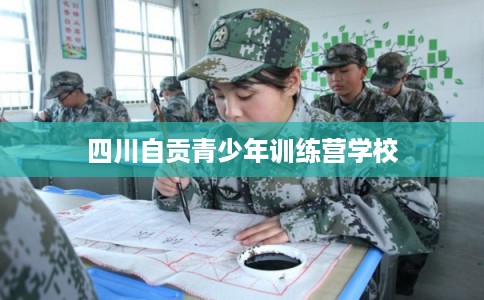 四川自贡青少年训练营学校