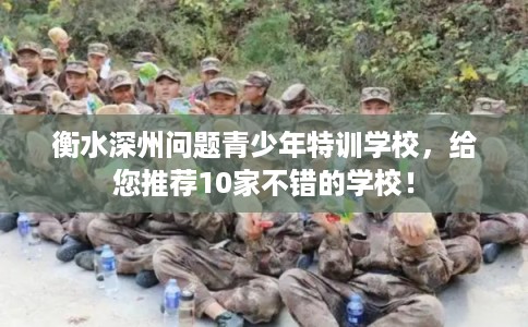 衡水深州问题青少年特训学校,给您推荐10家不错的学校! 衡水深州问题青少年特训学校,给您推荐10家不错的学校!