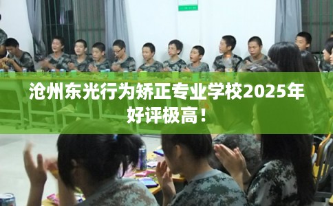 沧州东光行为矫正专业学校2025年好评极高！