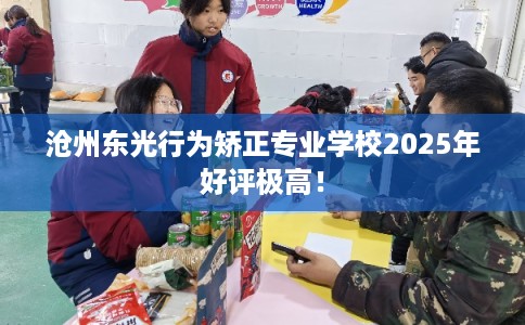 沧州东光行为矫正专业学校2025年好评极高！