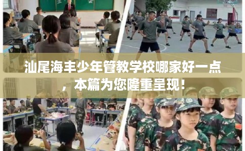 汕尾海丰少年管教学校哪家好一点，本篇为您隆重呈现！