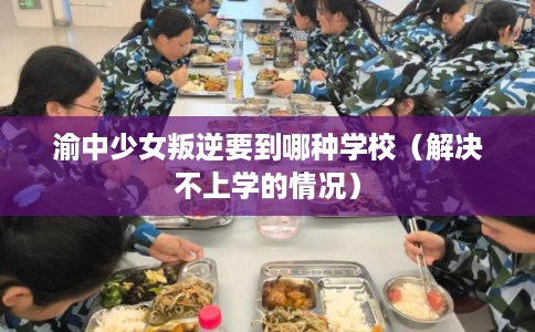 渝中少女叛逆要到哪种学校（解决不上学的情况）