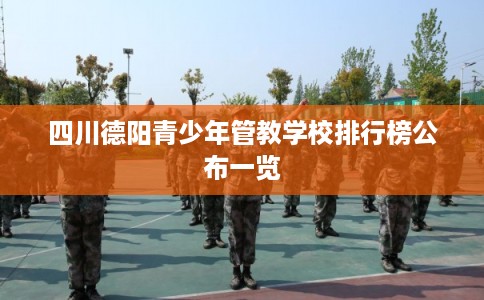 四川德阳青少年管教学校排行榜公布一览