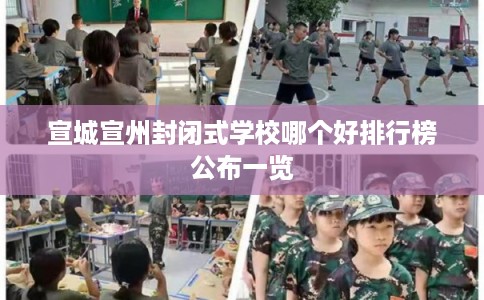 宣城宣州封闭式学校哪个好排行榜公布一览