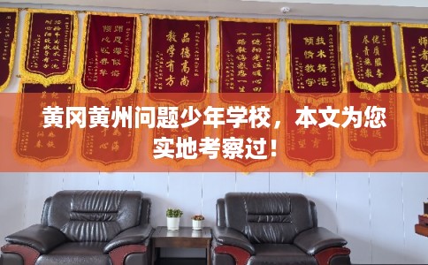 黄冈黄州问题少年学校，本文为您实地考察过！