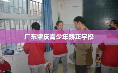 广东肇庆青少年矫正学校
