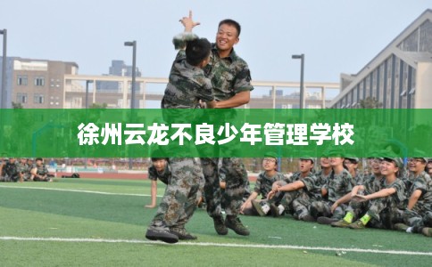 徐州云龙不良少年管理学校