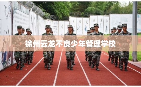 徐州云龙不良少年管理学校