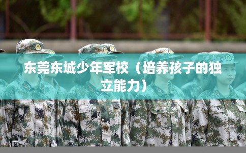 东莞东城少年军校（培养孩子的独立能力）