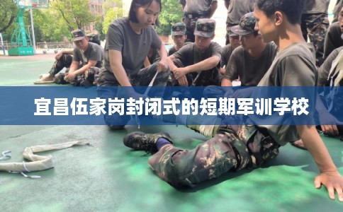 宜昌伍家岗封闭式的短期军训学校
