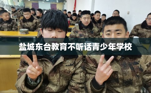 盐城东台教育不听话青少年学校
