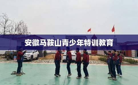 安徽马鞍山青少年特训教育
