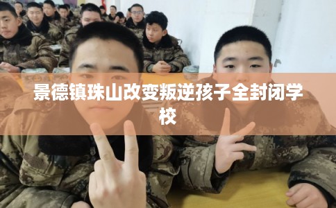 景德镇珠山改变叛逆孩子全封闭学校