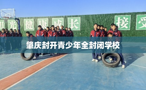 肇庆封开青少年全封闭学校