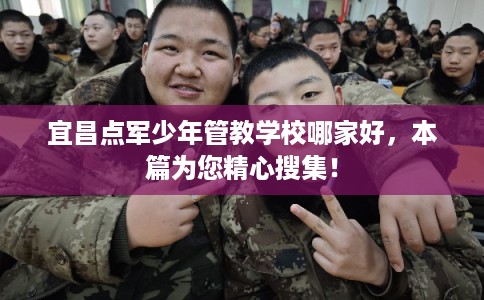 宜昌点军少年管教学校哪家好,本篇为您精心搜集! 宜昌点军少年管教学校哪家好,本篇为您精心搜集!