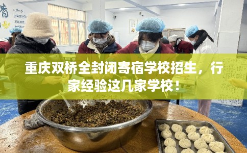 重庆双桥全封闭寄宿学校招生,行家经验这几家学校! 重庆双桥全封闭寄宿学校招生,行家经验这几家学校!