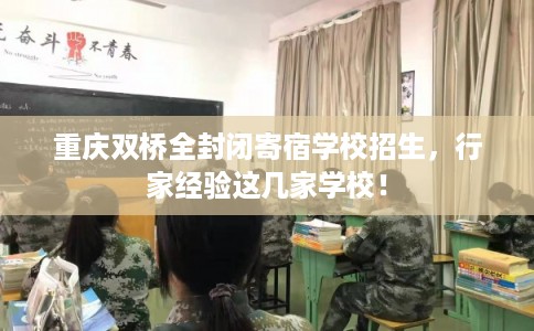 重庆双桥全封闭寄宿学校招生,行家经验这几家学校! 重庆双桥全封闭寄宿学校招生,行家经验这几家学校!