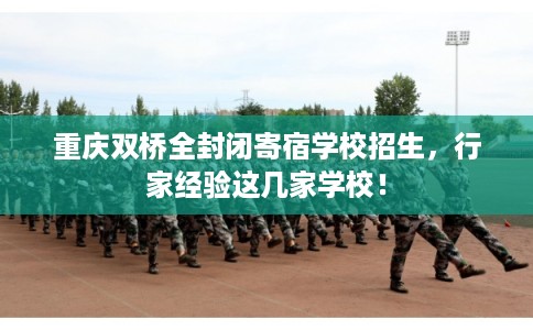 重庆双桥全封闭寄宿学校招生，行家经验这几家学校！