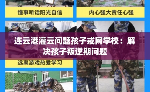 连云港灌云问题孩子戒网学校：解决孩子叛逆期问题