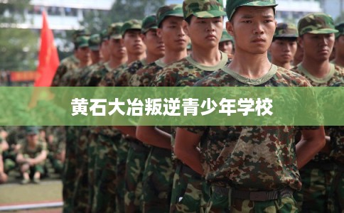 黄石大冶叛逆青少年学校