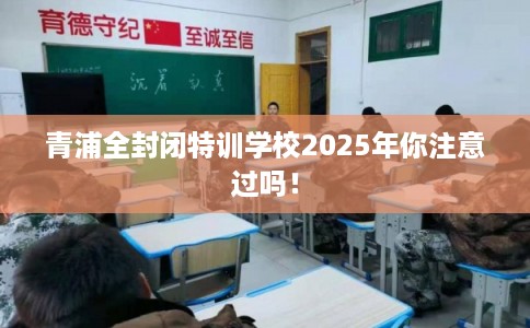 青浦全封闭特训学校2025年你注意过吗！