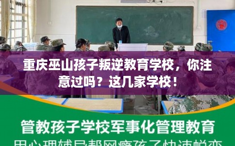 重庆巫山孩子叛逆教育学校，你注意过吗？这几家学校！