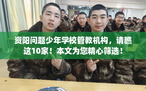 资阳问题少年学校管教机构，请瞧这10家！本文为您精心筛选！