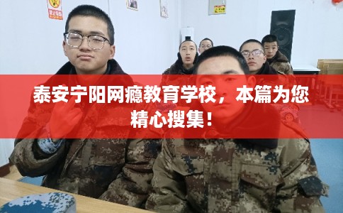 泰安宁阳网瘾教育学校,本篇为您精心搜集! 泰安宁阳网瘾教育学校,本篇为您精心搜集!