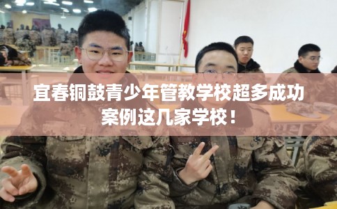 宜春铜鼓青少年管教学校超多成功案例这几家学校！