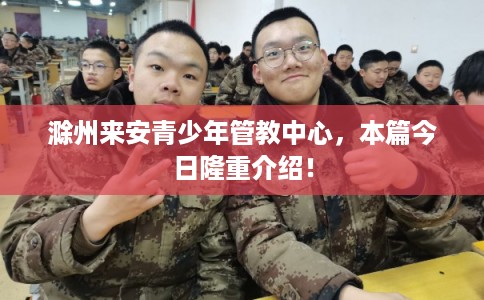 滁州来安青少年管教中心，本篇今日隆重介绍！