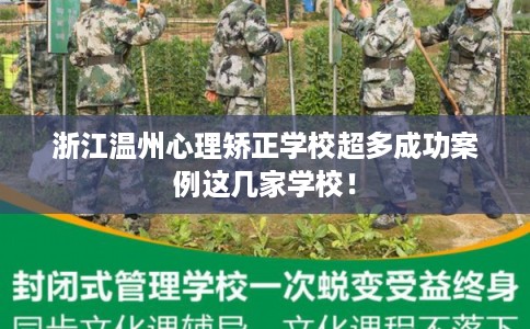 浙江温州心理矫正学校超多成功案例这几家学校！