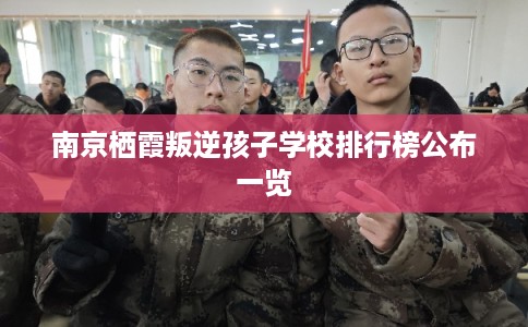 南京栖霞叛逆孩子学校排行榜公布一览