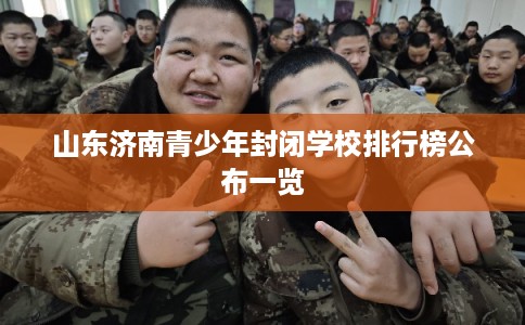 山东济南青少年封闭学校排行榜公布一览
