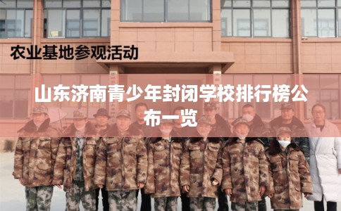 山东济南青少年封闭学校排行榜公布一览