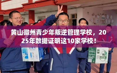 黄山徽州青少年叛逆管理学校,2025年数据证明这10家学校! 黄山徽州青少年叛逆管理学校,2025年数据证明这10家学校!