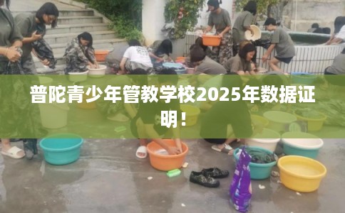 普陀青少年管教学校2025年数据证明！