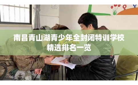 南昌青山湖青少年全封闭特训学校精选排名一览