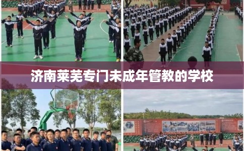 济南莱芜专门未成年管教的学校