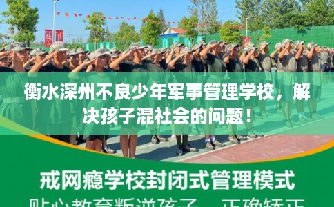 衡水深州不良少年军事管理学校，解决孩子混社会的问题！
