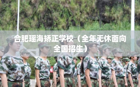 合肥瑶海矫正学校（全年无休面向全国招生）