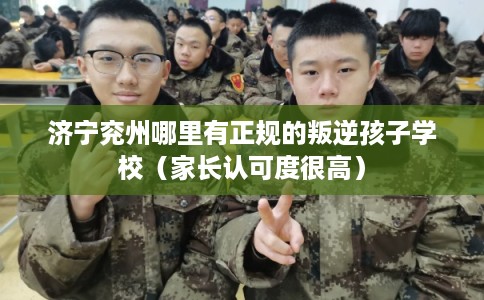 济宁兖州哪里有正规的叛逆孩子学校（家长认可度很高）