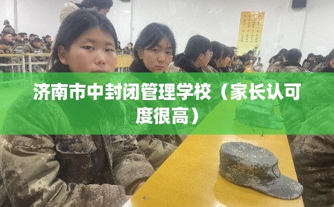 济南市中封闭管理学校（家长认可度很高）