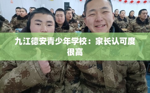 九江德安青少年学校:家长认可度很高 九江德安青少年学校:家长认可度很高