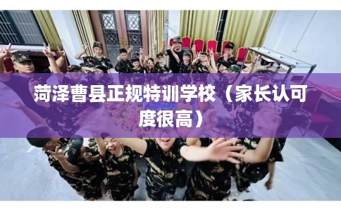 菏泽曹县正规特训学校（家长认可度很高）