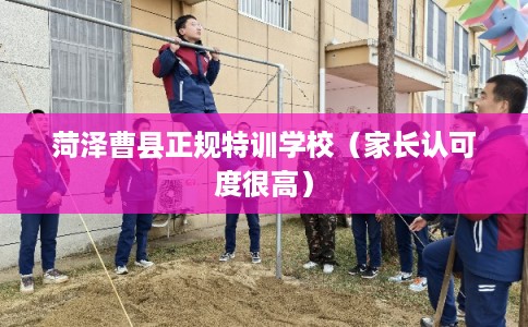 菏泽曹县正规特训学校（家长认可度很高）