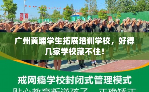 广州黄埔学生拓展培训学校,好得几家学校藏不住! 广州黄埔学生拓展培训学校,好得几家学校藏不住!