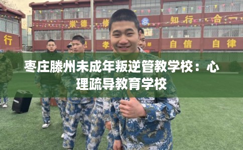 枣庄滕州未成年叛逆管教学校：心理疏导教育学校
