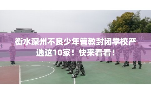 衡水深州不良少年管教封闭学校严选这10家!快来看看! 衡水深州不良少年管教封闭学校严选这10家!快来看看!